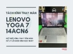 Tách kính thay màn hình laptop Lenovo Yoga 7 14ACN6 có khó không?