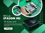 Sửa main mini pc Ipason M3 khắc phục lỗi dump xanh